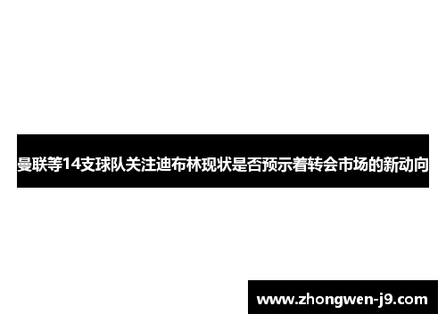 曼联等14支球队关注迪布林现状是否预示着转会市场的新动向