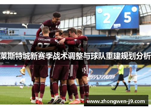 莱斯特城新赛季战术调整与球队重建规划分析