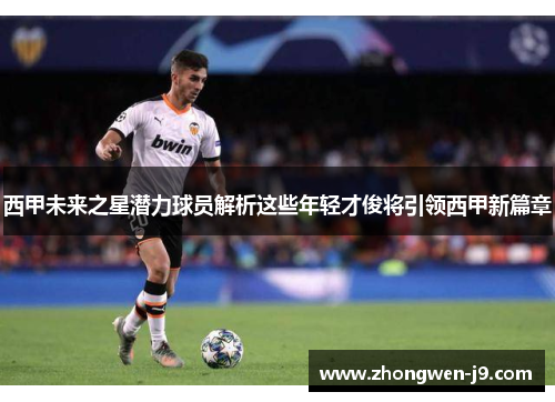 西甲未来之星潜力球员解析这些年轻才俊将引领西甲新篇章