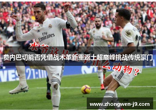 费内巴切能否凭借战术革新重返土超巅峰挑战传统豪门