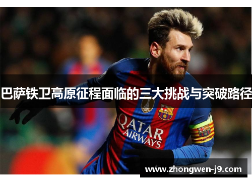 巴萨铁卫高原征程面临的三大挑战与突破路径