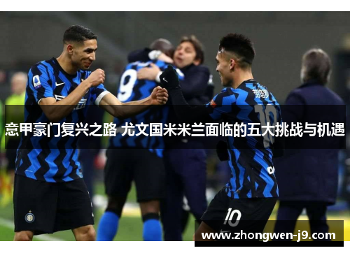 意甲豪门复兴之路 尤文国米米兰面临的五大挑战与机遇