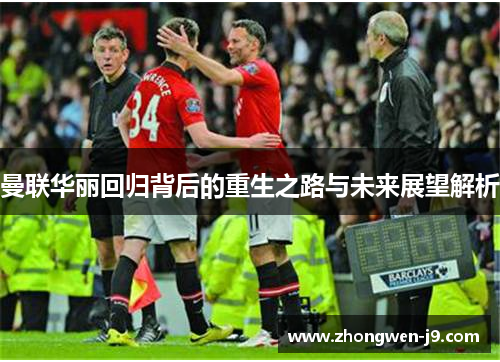 曼联华丽回归背后的重生之路与未来展望解析