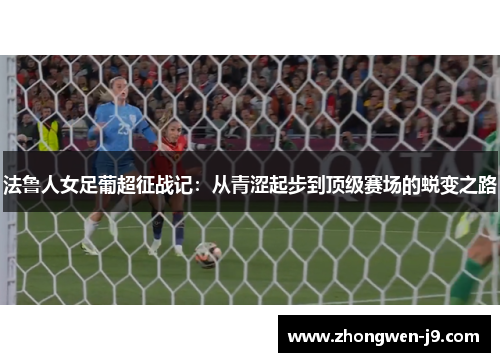 法鲁人女足葡超征战记：从青涩起步到顶级赛场的蜕变之路