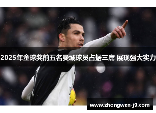 2025年金球奖前五名曼城球员占据三席 展现强大实力