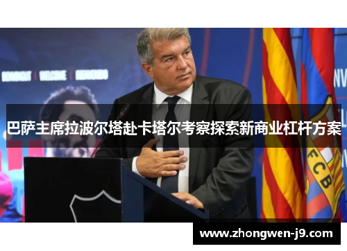 巴萨主席拉波尔塔赴卡塔尔考察探索新商业杠杆方案
