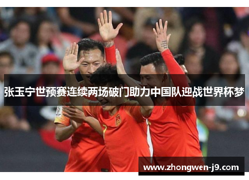 张玉宁世预赛连续两场破门助力中国队迎战世界杯梦