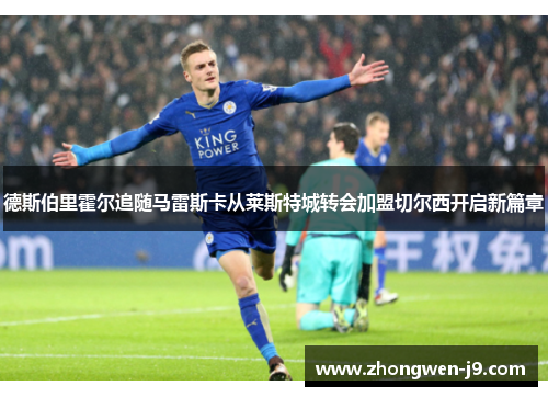 德斯伯里霍尔追随马雷斯卡从莱斯特城转会加盟切尔西开启新篇章