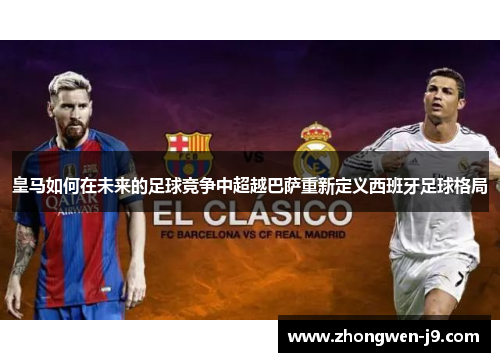 皇马如何在未来的足球竞争中超越巴萨重新定义西班牙足球格局